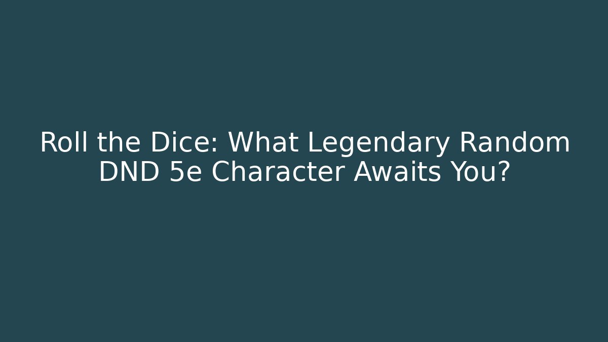 Roll the Dice: What Legendary Random DND 5e Character Awaits You?
