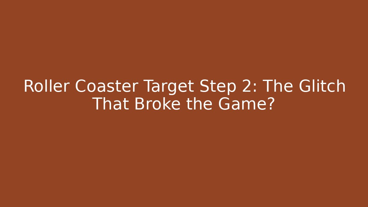 Roller Coaster Target Step 2: The Glitch That Broke the Game?