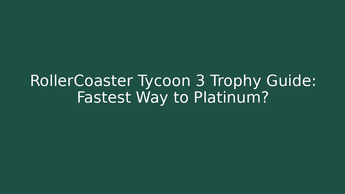 RollerCoaster Tycoon 3 Trophy Guide: Fastest Way to Platinum?