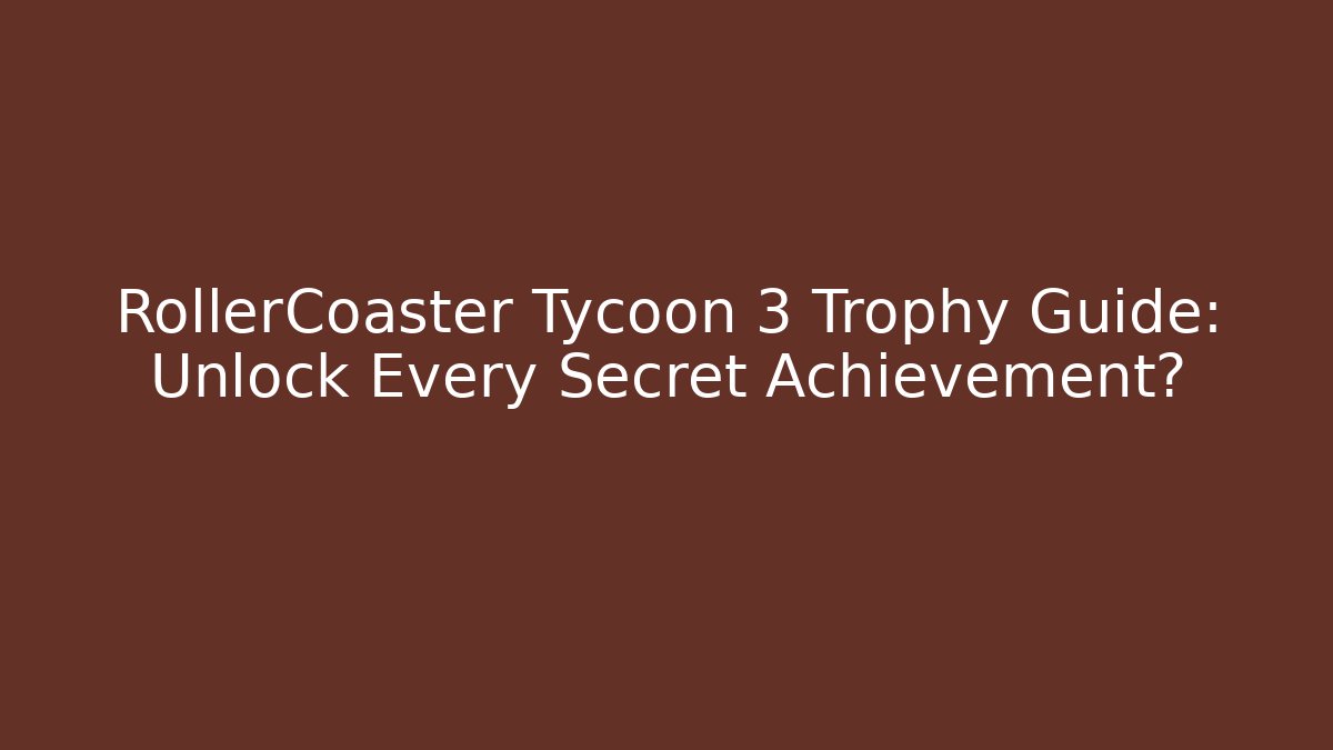 RollerCoaster Tycoon 3 Trophy Guide: Unlock Every Secret Achievement?