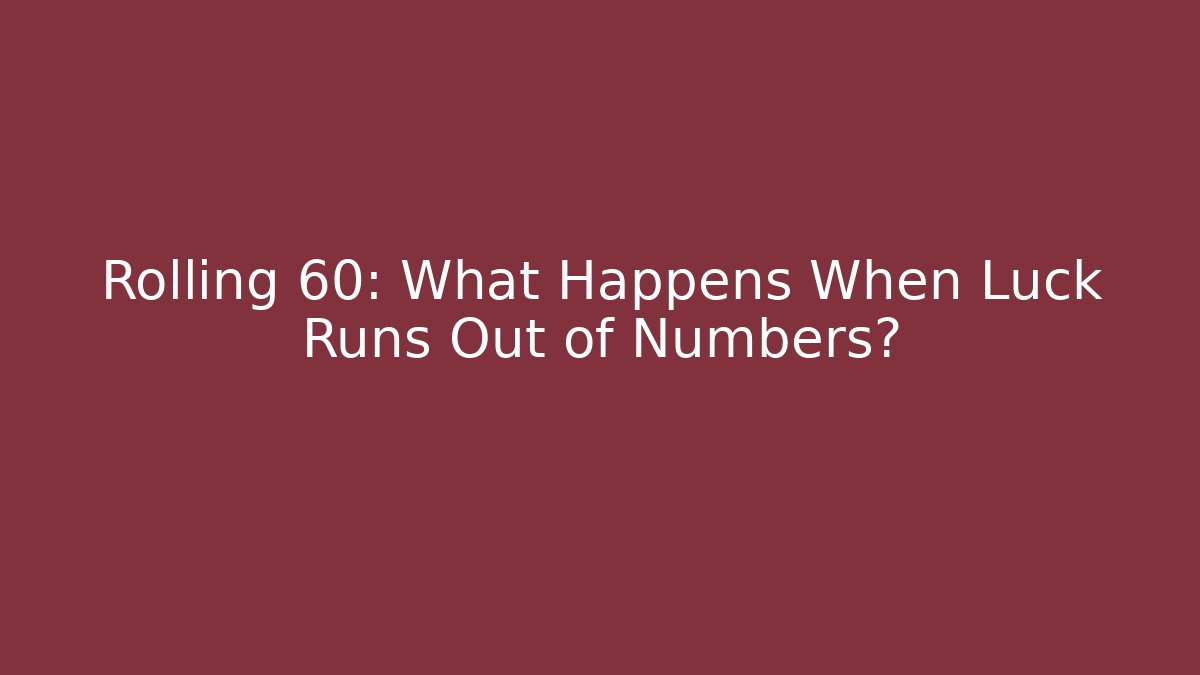 Rolling 60: What Happens When Luck Runs Out of Numbers?