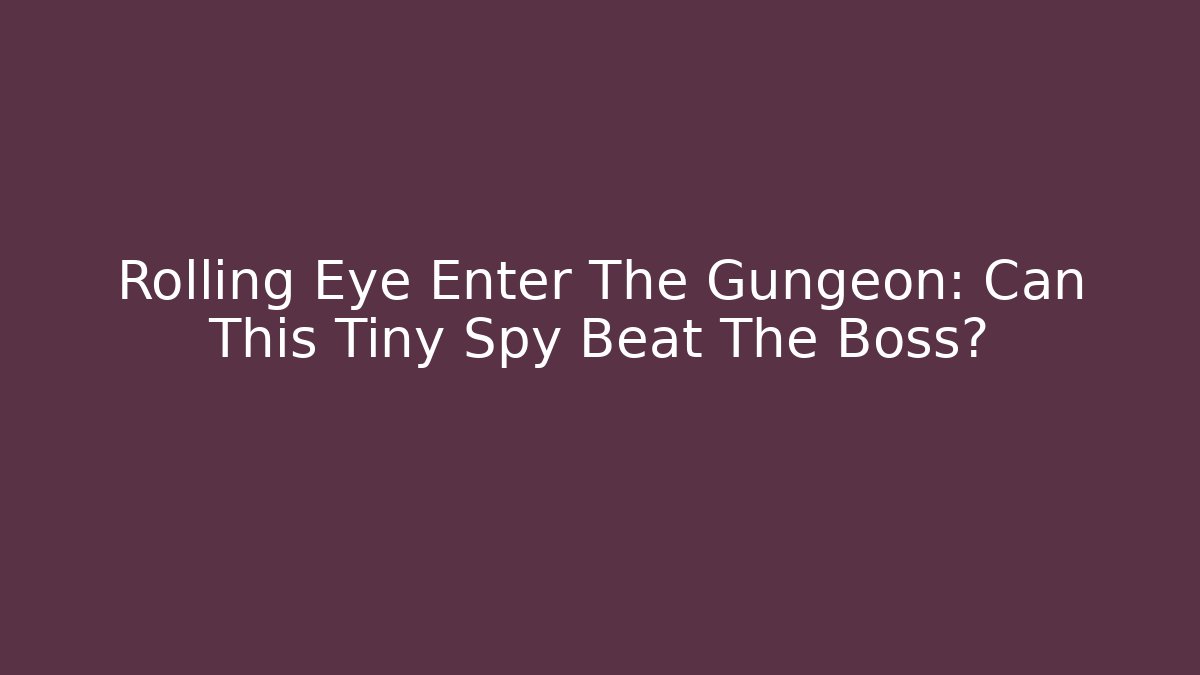 Rolling Eye Enter The Gungeon: Can This Tiny Spy Beat The Boss?