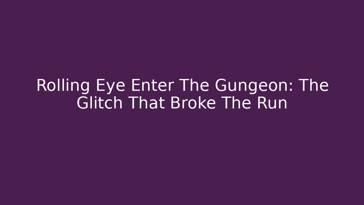 Rolling Eye Enter The Gungeon: The Glitch That Broke The Run