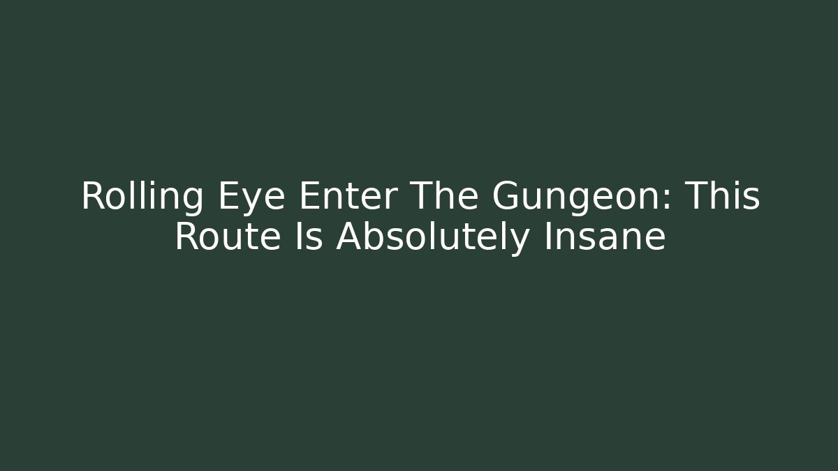 Rolling Eye Enter The Gungeon: This Route Is Absolutely Insane