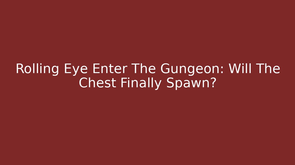 Rolling Eye Enter The Gungeon: Will The Chest Finally Spawn? - Felix Cat Insurance