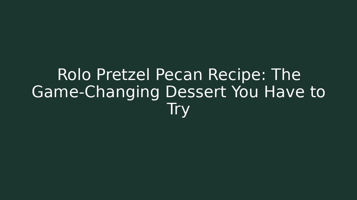 Rolo Pretzel Pecan Recipe: The Game-Changing Dessert You Have to Try