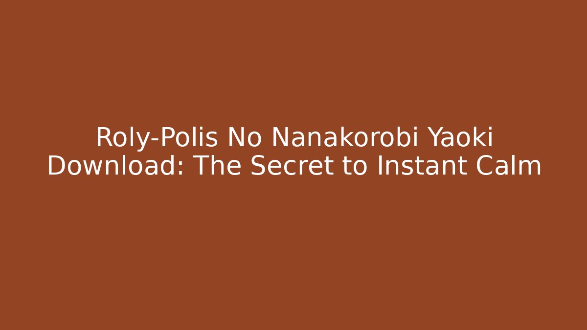 Roly-Polis No Nanakorobi Yaoki Download: The Secret to Instant Calm