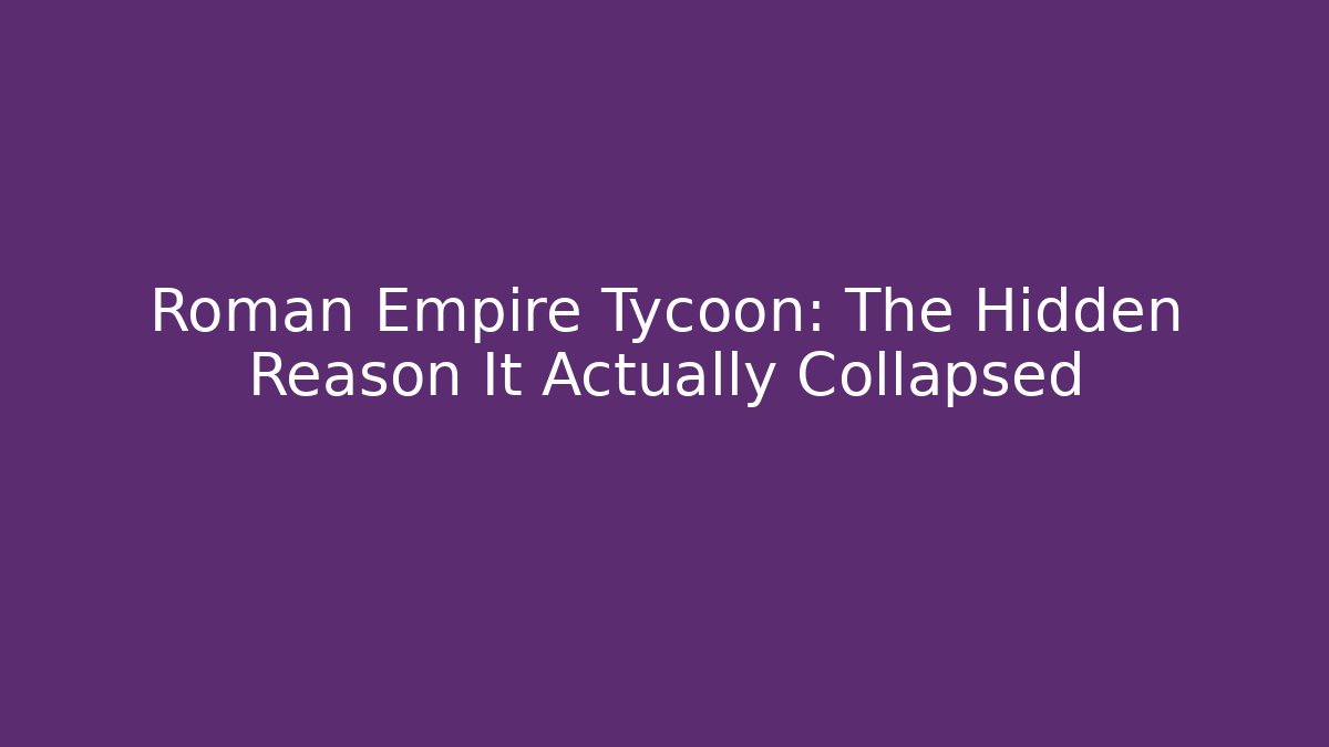 Roman Empire Tycoon: The Hidden Reason It Actually Collapsed