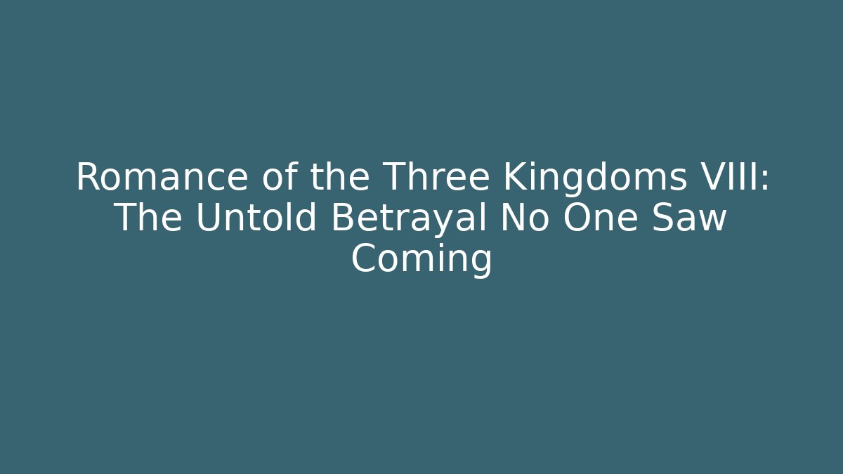 Romance of the Three Kingdoms VIII: The Untold Betrayal No One Saw Coming