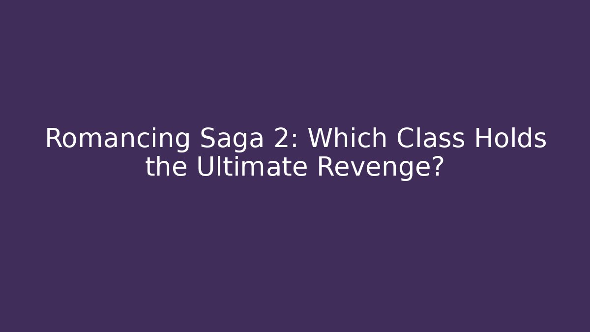 Romancing Saga 2: Which Class Holds the Ultimate Revenge?
