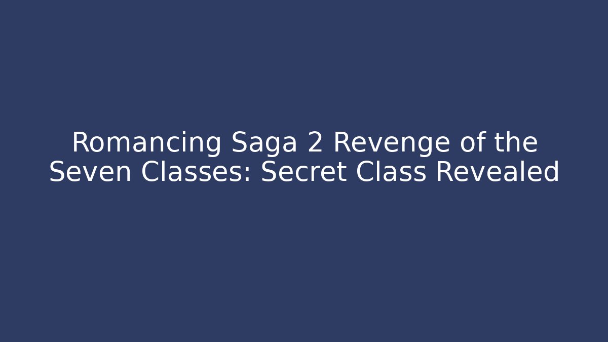 Romancing Saga 2 Revenge of the Seven Classes: Secret Class Revealed