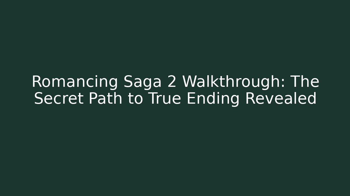 Romancing Saga 2 Walkthrough: The Secret Path to True Ending Revealed
