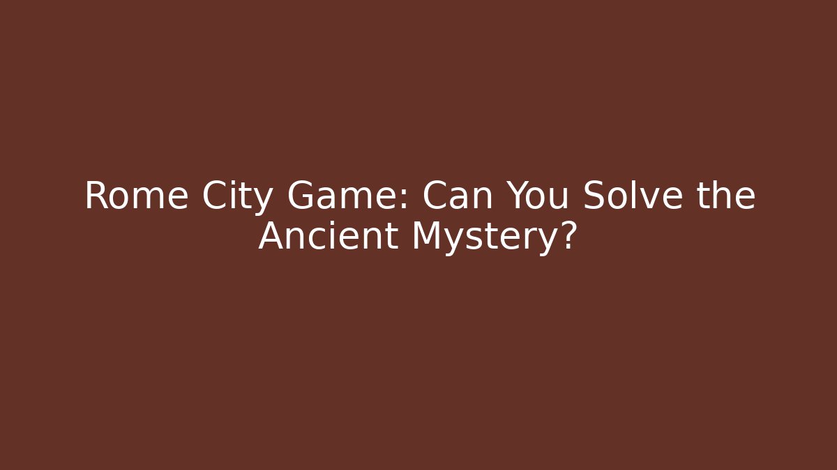 Rome City Game: Can You Solve the Ancient Mystery?