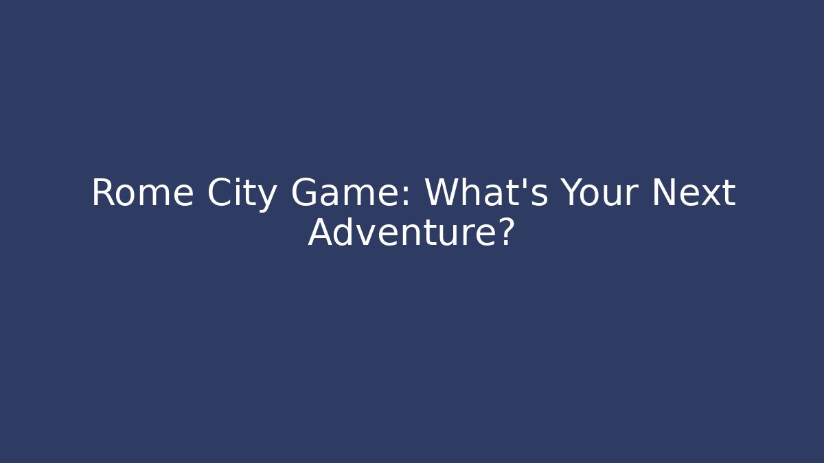 Rome City Game: What's Your Next Adventure? - Felix Cat Insurance