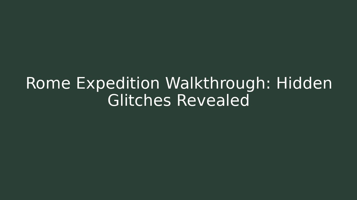 Rome Expedition Walkthrough: Hidden Glitches Revealed