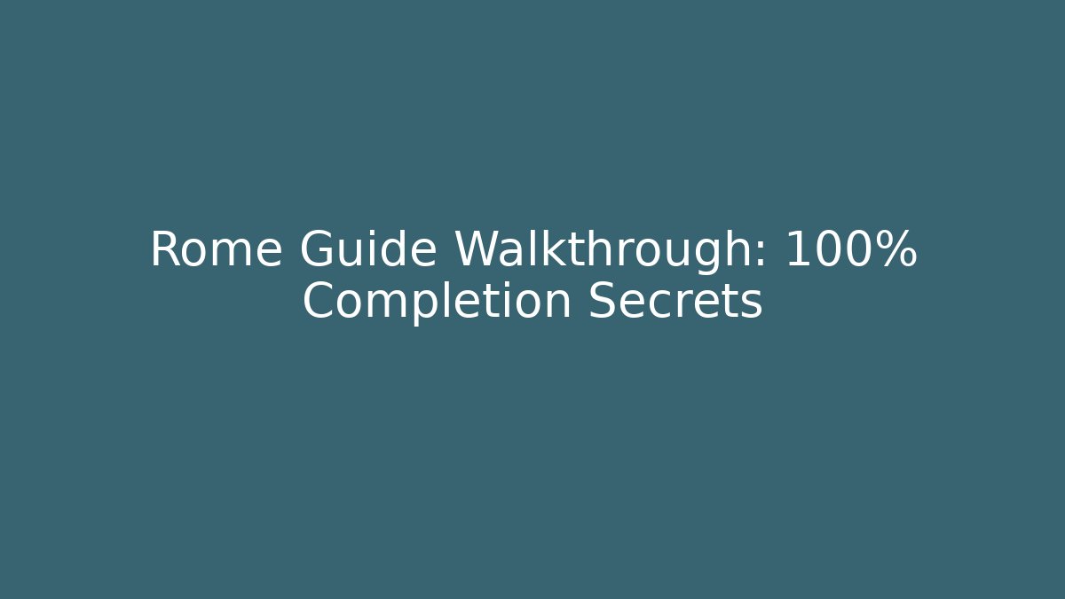 Rome Guide Walkthrough: 100% Completion Secrets