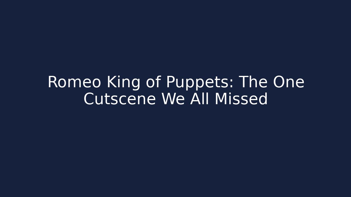 Romeo King of Puppets: The One Cutscene We All Missed