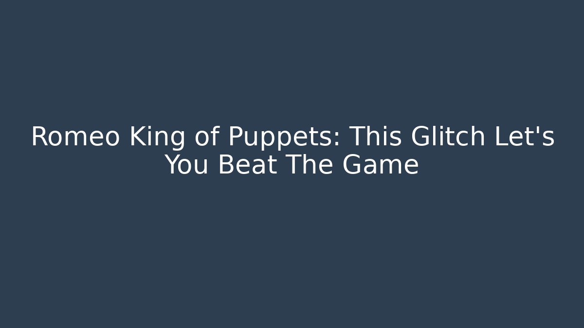 Romeo King of Puppets: This Glitch Let’s You Beat The Game