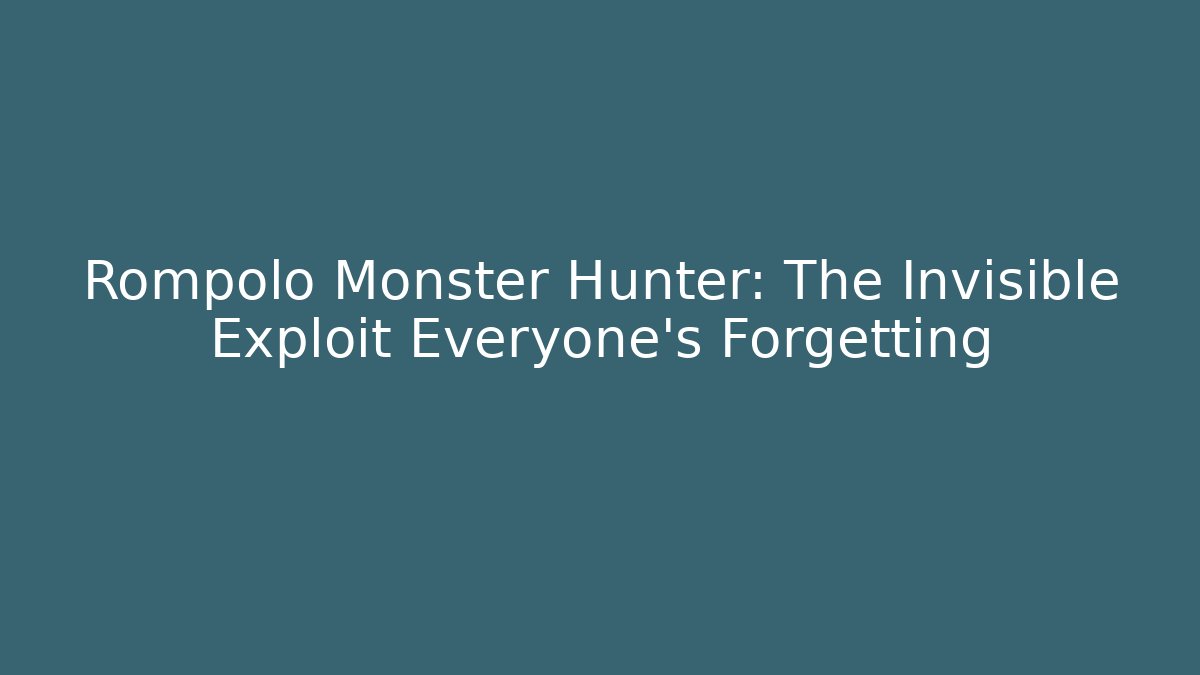 Rompolo Monster Hunter: The Invisible Exploit Everyone’s Forgetting