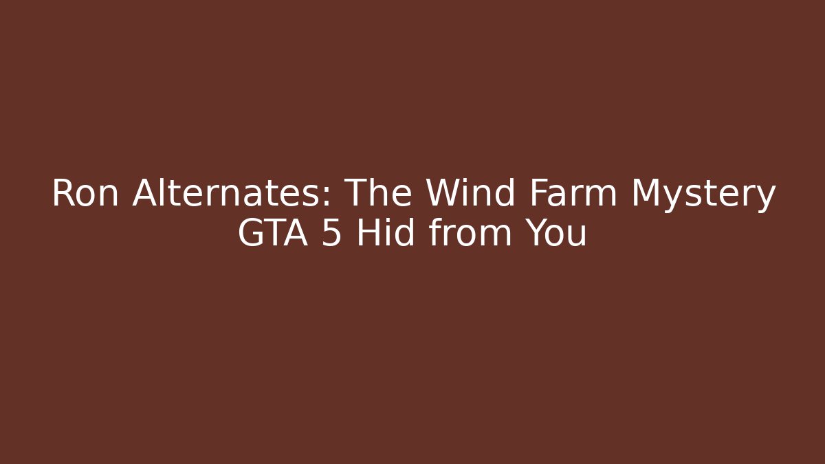 Ron Alternates: The Wind Farm Mystery GTA 5 Hid from You
