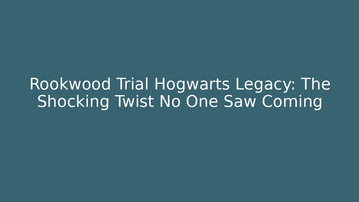 Rookwood Trial Hogwarts Legacy: The Shocking Twist No One Saw Coming