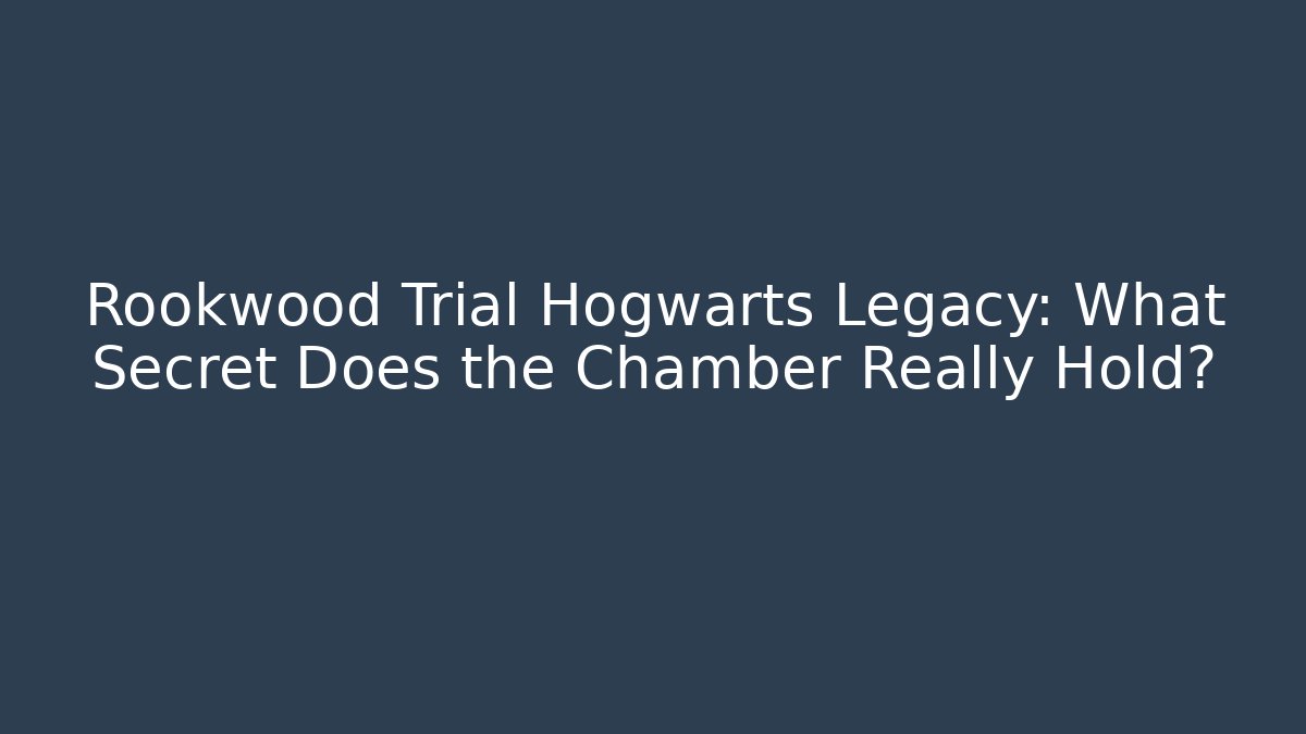 Rookwood Trial Hogwarts Legacy: What Secret Does the Chamber Really Hold?