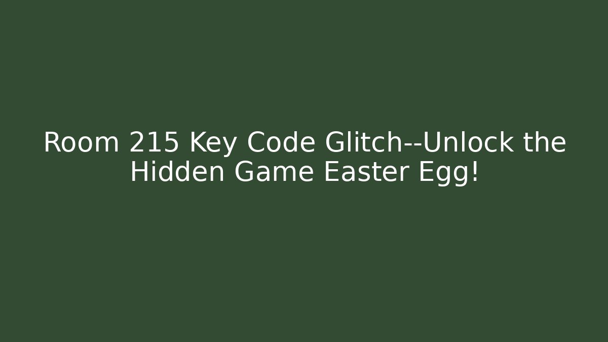 Room 215 Key Code Glitch—Unlock the Hidden Game Easter Egg!