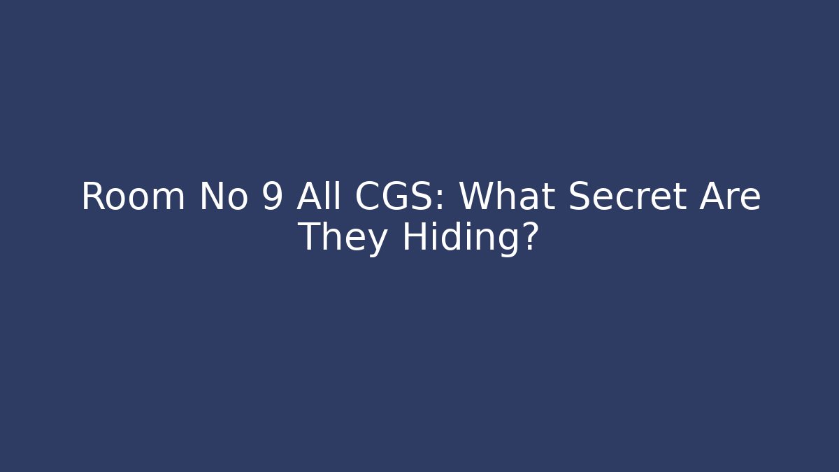 Room No 9 All CGS: What Secret Are They Hiding?