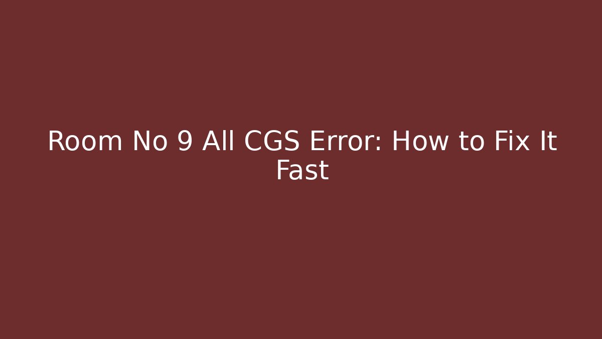Room No 9 All CGS Error: How to Fix It Fast - Felix Cat Insurance