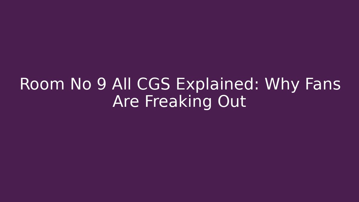 Room No 9 All CGS Explained: Why Fans Are Freaking Out