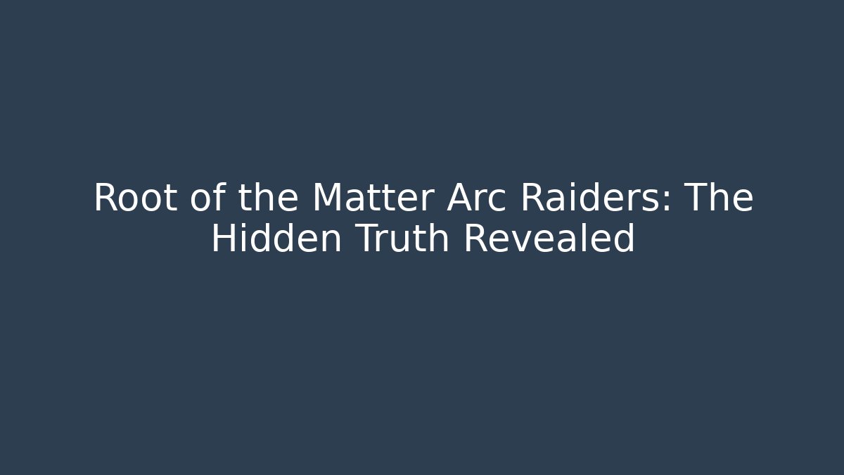 Root of the Matter Arc Raiders: The Hidden Truth Revealed