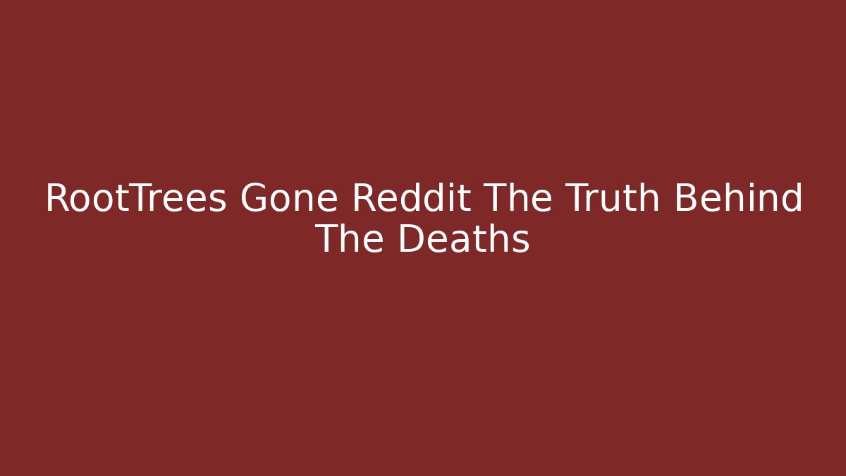 RootTrees Gone Reddit The Truth Behind The Deaths