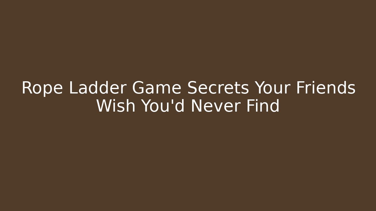 Rope Ladder Game Secrets Your Friends Wish You'd Never Find