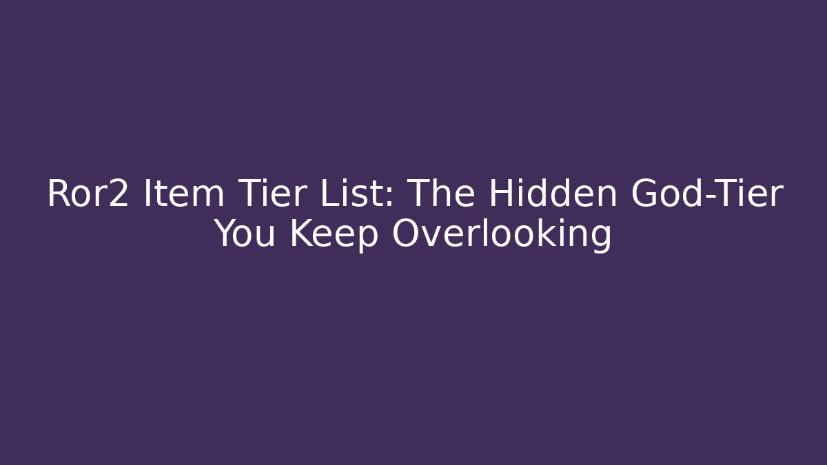 Ror2 Item Tier List: The Hidden God-Tier You Keep Overlooking