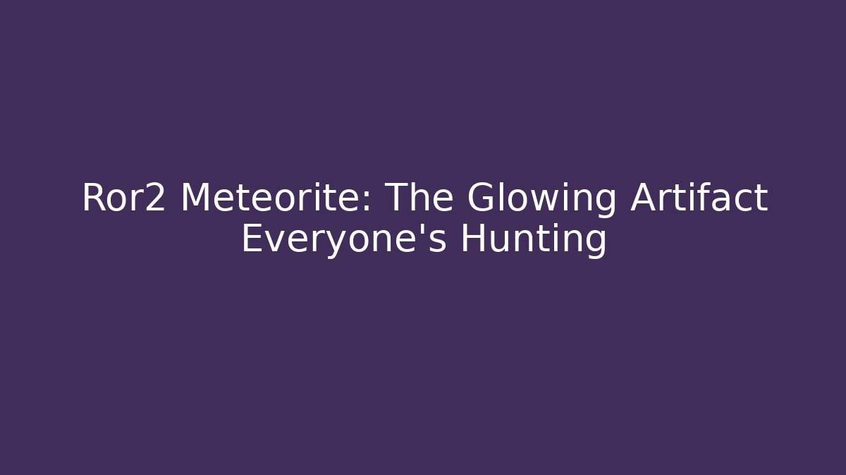 Ror2 Meteorite: The Glowing Artifact Everyone's Hunting