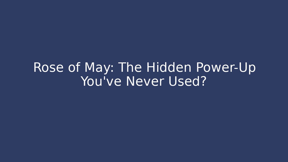 Rose of May: The Hidden Power-Up You’ve Never Used?