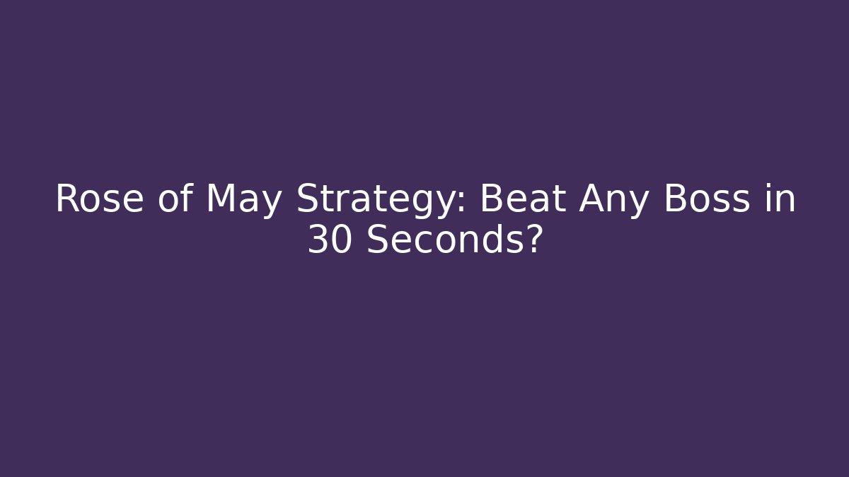 Rose of May Strategy: Beat Any Boss in 30 Seconds?