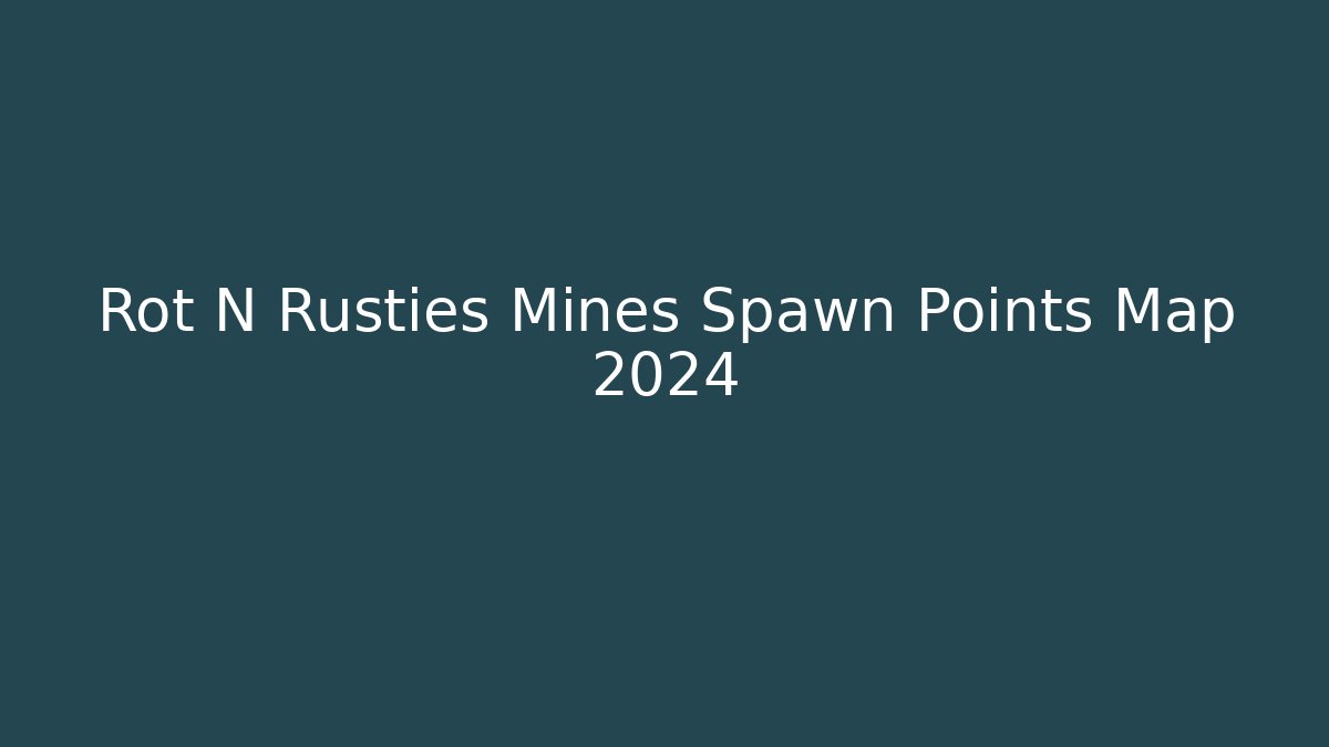 Rot N Rusties Mines Spawn Points Map 2024