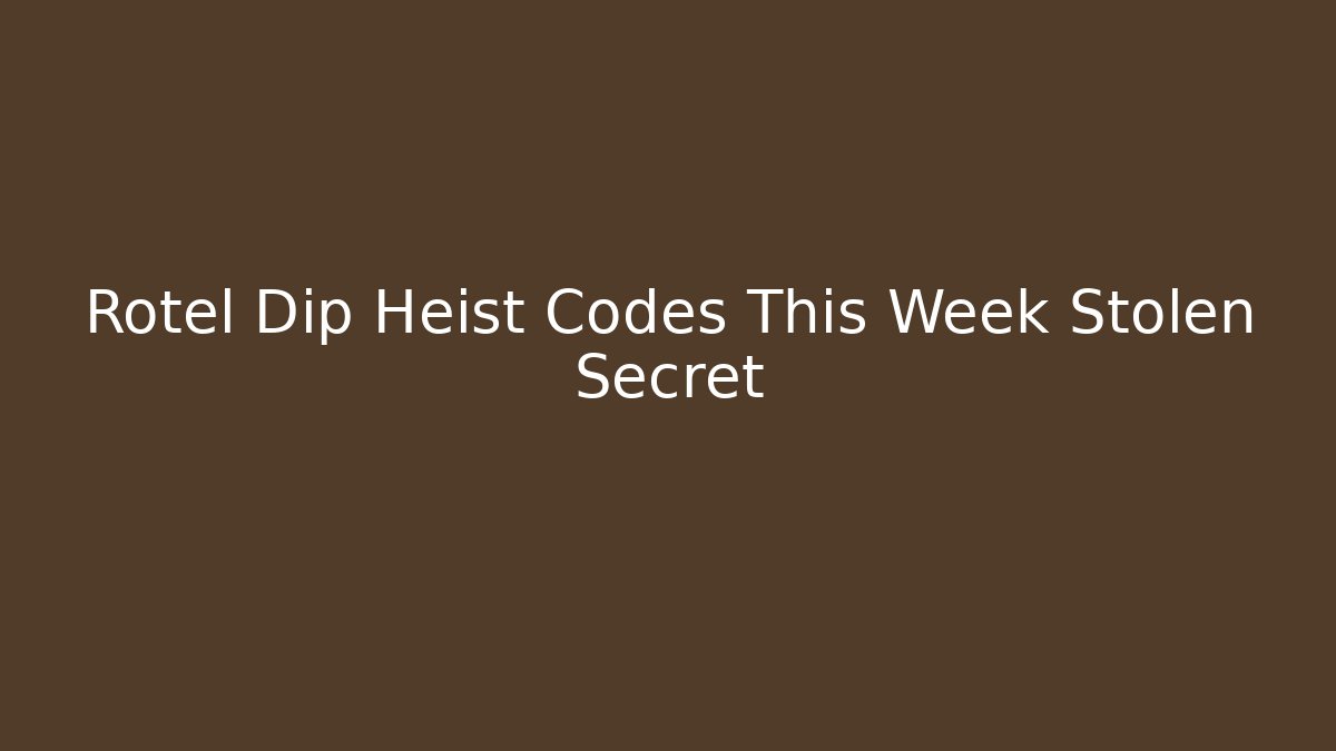 Rotel Dip Heist Codes This Week Stolen Secret