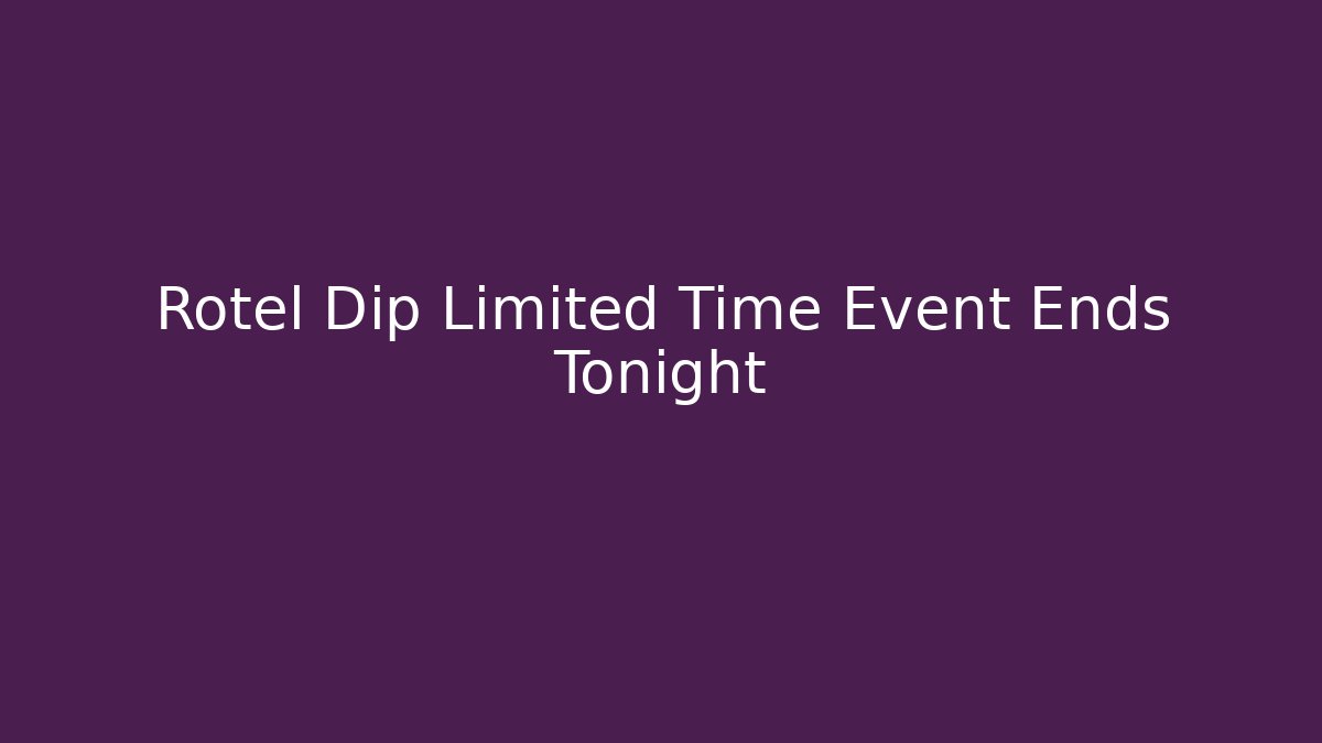 Rotel Dip Limited Time Event Ends Tonight