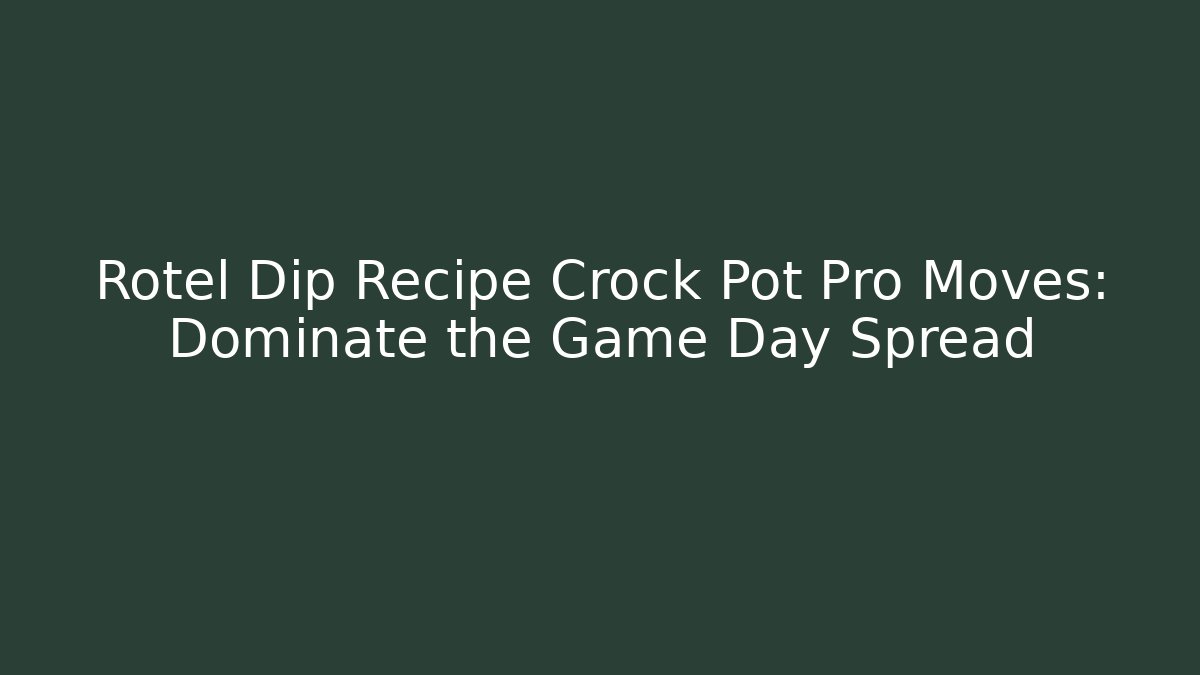 Rotel Dip Recipe Crock Pot Pro Moves: Dominate the Game Day Spread
