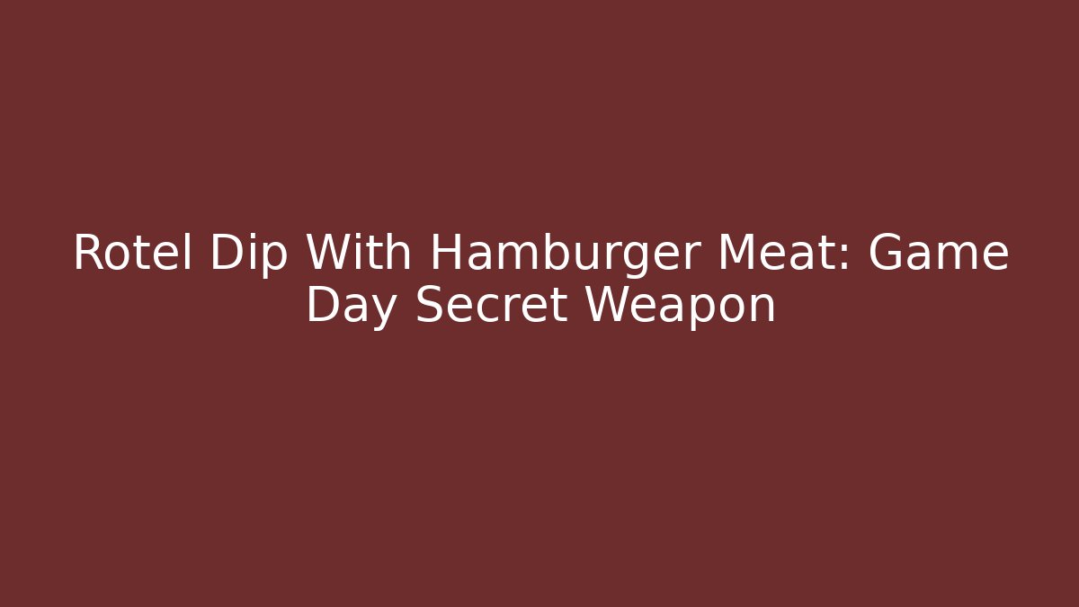 Rotel Dip With Hamburger Meat: Game Day Secret Weapon