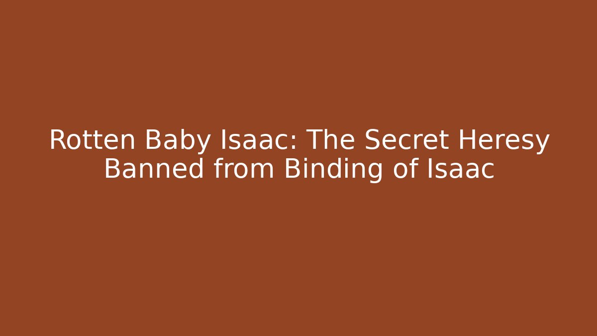 Rotten Baby Isaac: The Secret Heresy Banned from Binding of Isaac