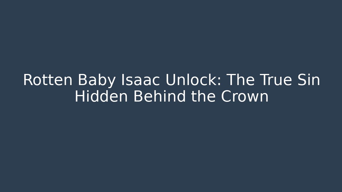 Rotten Baby Isaac Unlock: The True Sin Hidden Behind the Crown