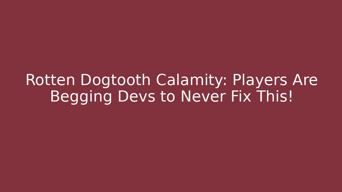 Rotten Dogtooth Calamity: Players Are Begging Devs to Never Fix This!