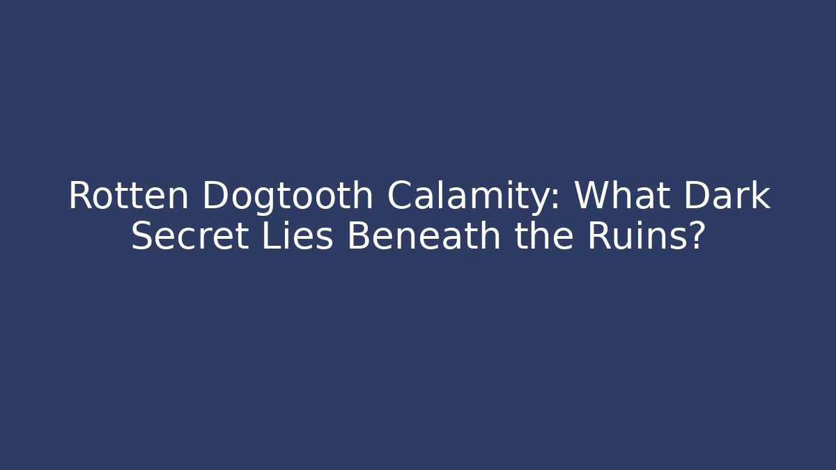 Rotten Dogtooth Calamity: What Dark Secret Lies Beneath the Ruins?