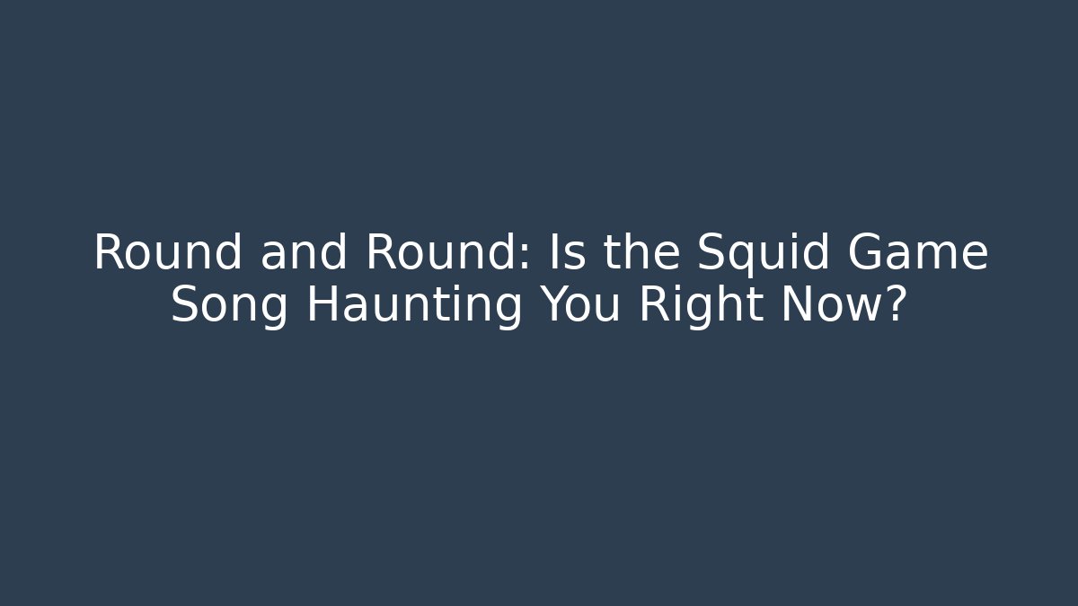 Round and Round: Is the Squid Game Song Haunting You Right Now?