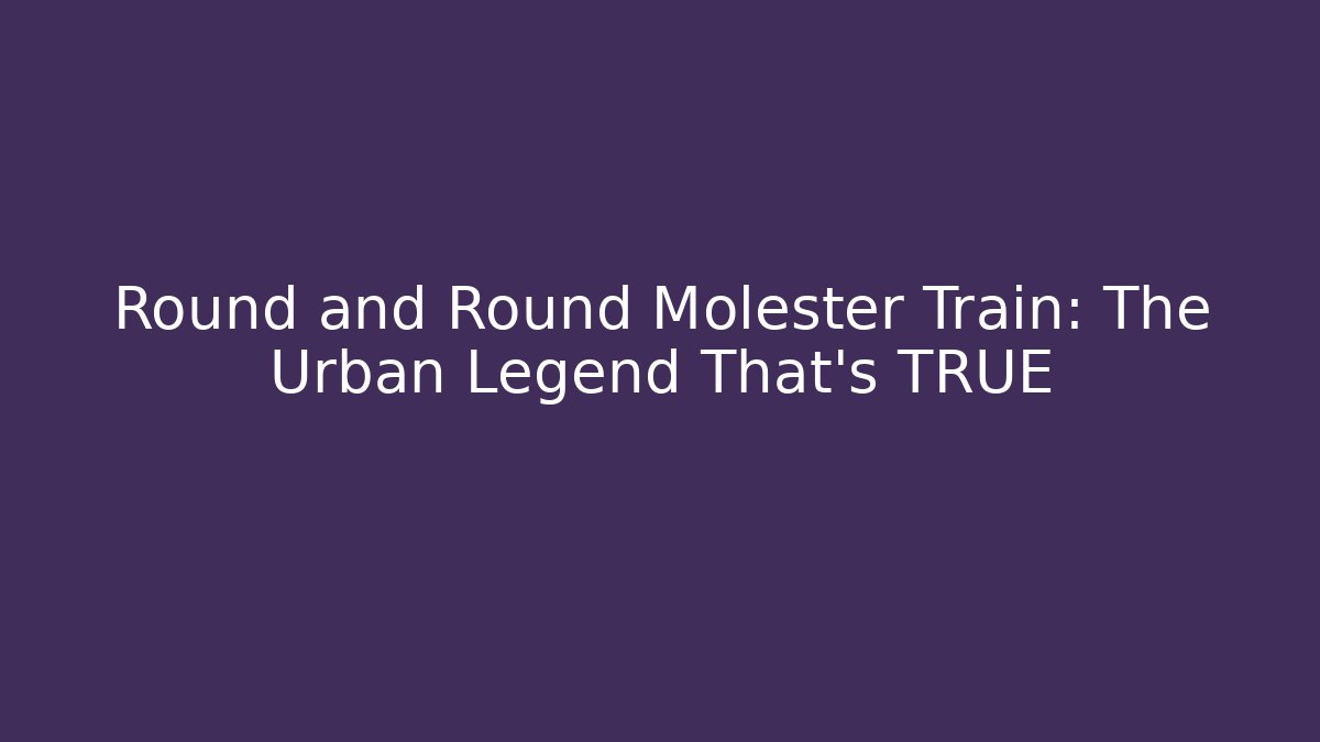 Round and Round Molester Train: The Urban Legend That's TRUE