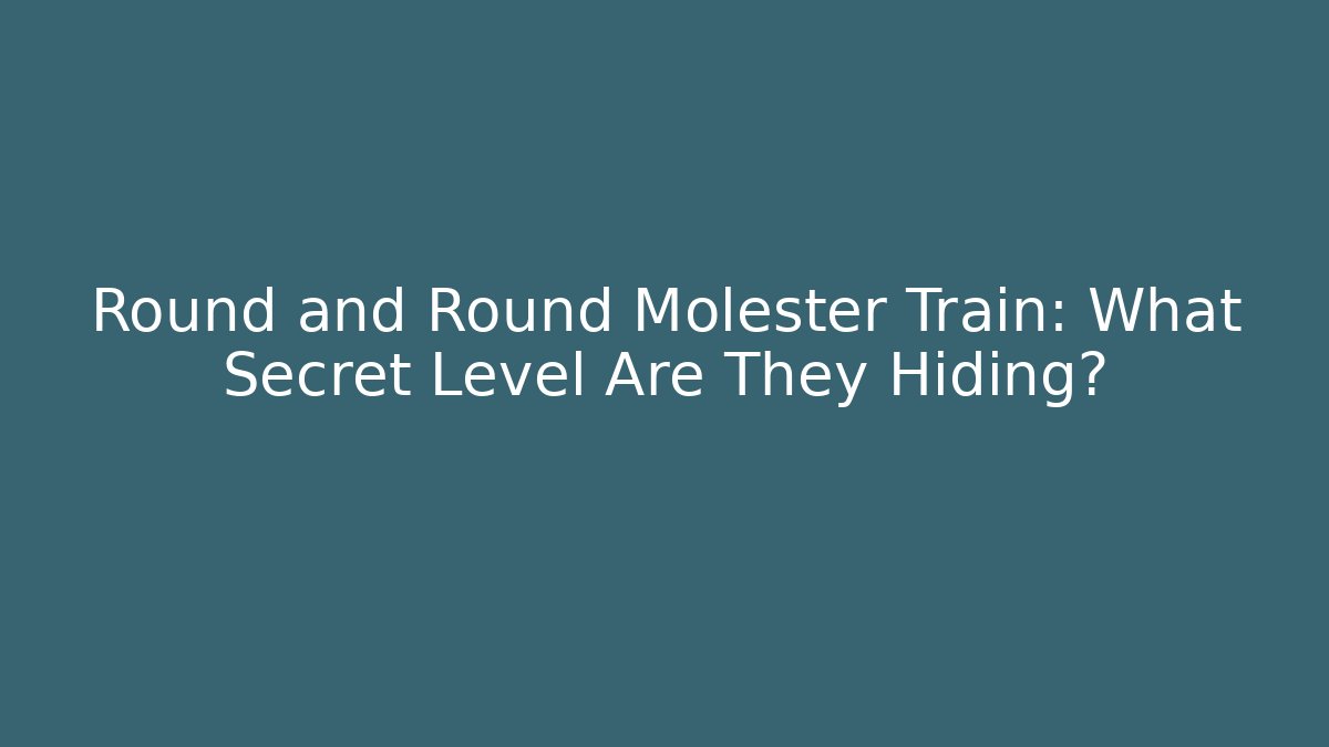 Round and Round Molester Train: What Secret Level Are They Hiding?