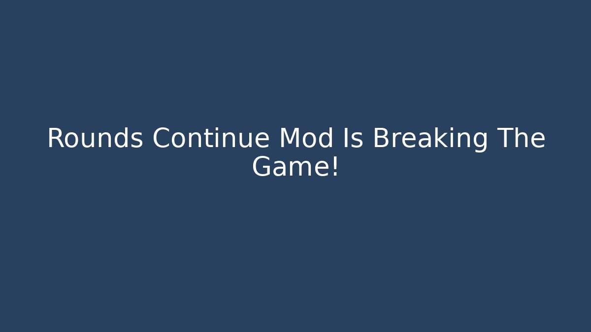 Rounds Continue Mod Is Breaking The Game!